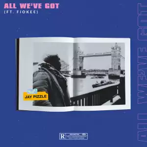 Jay Pizzle - All We’ve Got ft Fiokee